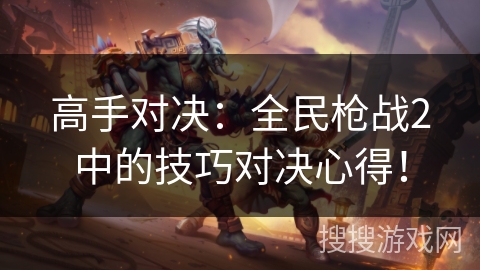 高手对决：全民枪战2中的技巧对决心得！