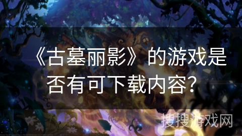 《古墓丽影》的游戏是否有可下载内容? 《古墓丽影》的游戏是否有可下载内容?