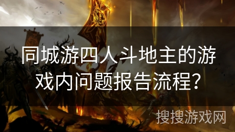 同城游四人斗地主的游戏内问题报告流程? 同城游四人斗地主的游戏内问题报告流程?
