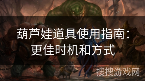 葫芦娃道具使用指南：更佳时机和方式