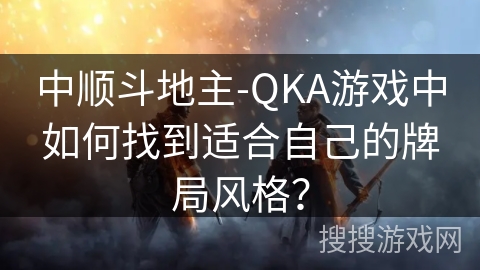 中顺斗地主-QKA游戏中如何找到适合自己的牌局风格？