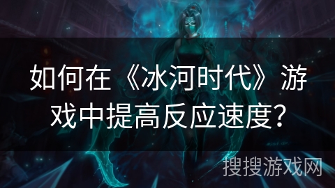 如何在《冰河时代》游戏中提高反应速度？