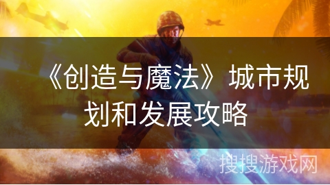 《创造与魔法》城市规划和发展攻略 《创造与魔法》城市规划和发展攻略