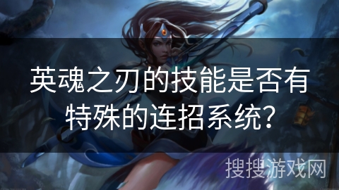英魂之刃的技能是否有特殊的连招系统？