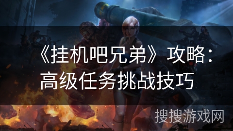 《挂机吧兄弟》攻略：高级任务挑战技巧