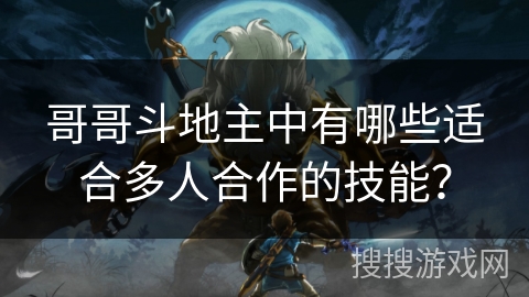 哥哥斗地主中有哪些适合多人合作的技能？