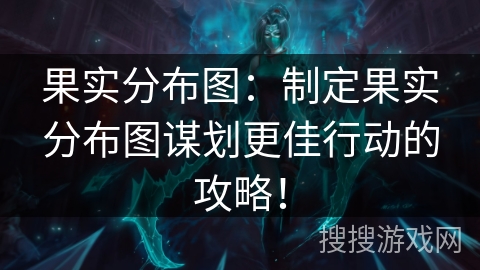 果实分布图：制定果实分布图谋划更佳行动的攻略！