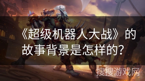 《超级机器人大战》的故事背景是怎样的? 《超级机器人大战》的故事背景是怎样的?