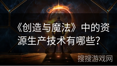 《创造与魔法》中的资源生产技术有哪些? 《创造与魔法》中的资源生产技术有哪些?