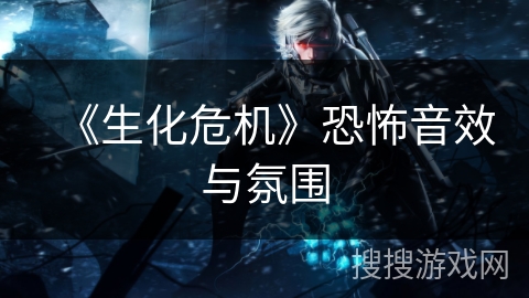 《生化危机》恐怖音效与氛围