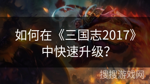 如何在《三国志2017》中快速升级？