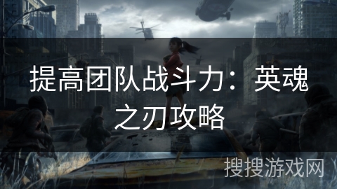 提高团队战斗力：英魂之刃攻略