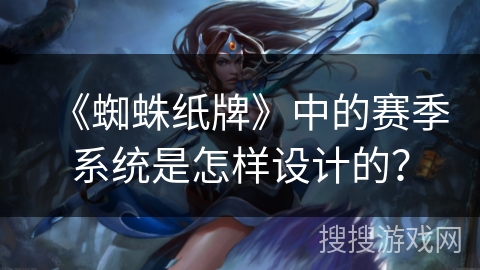 《蜘蛛纸牌》中的赛季系统是怎样设计的? 《蜘蛛纸牌》中的赛季系统是怎样设计的?