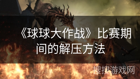 《球球大作战》比赛期间的解压方法