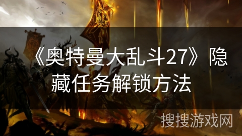 《奥特曼大乱斗27》隐藏任务解锁方法 《奥特曼大乱斗27》隐藏任务解锁方法