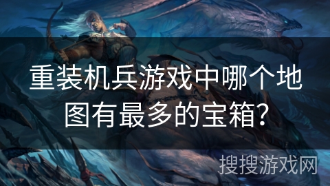 重装机兵游戏中哪个地图有最多的宝箱？