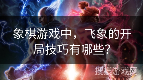 象棋游戏中,飞象的开局技巧有哪些? 象棋游戏中,飞象的开局技巧有哪些?