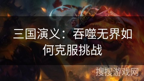 三国演义：吞噬无界如何克服挑战