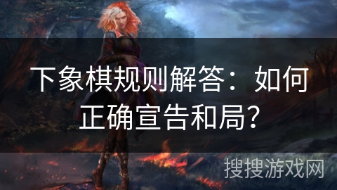 下象棋规则解答：如何正确宣告和局？