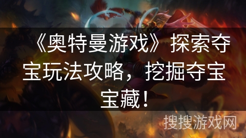 《奥特曼游戏》探索夺宝玩法攻略，挖掘夺宝宝藏！