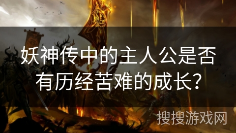 妖神传中的主人公是否有历经苦难的成长？