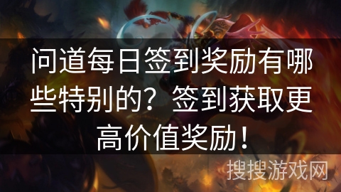 问道每日签到奖励有哪些特别的？签到获取更高价值奖励！