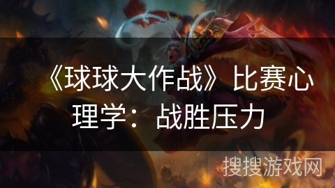 《球球大作战》比赛心理学:战胜压力 《球球大作战》比赛心理学:战胜压力