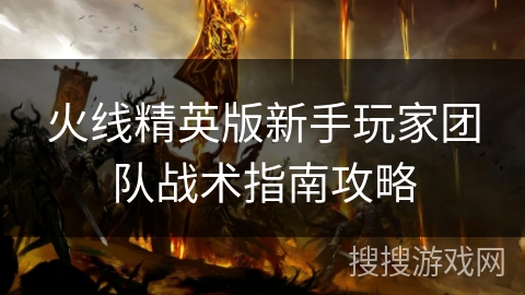 火线精英版新手玩家团队战术指南攻略 火线精英版新手玩家团队战术指南攻略