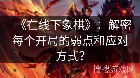 《在线下象棋》：解密每个开局的弱点和应对方式？