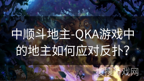 中顺斗地主-QKA游戏中的地主如何应对反扑? 中顺斗地主-QKA游戏中的地主如何应对反扑?