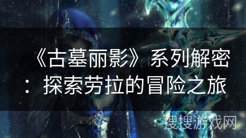 《古墓丽影》系列解密：探索劳拉的冒险之旅