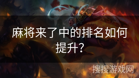 麻将来了中的排名如何提升? 麻将来了中的排名如何提升?