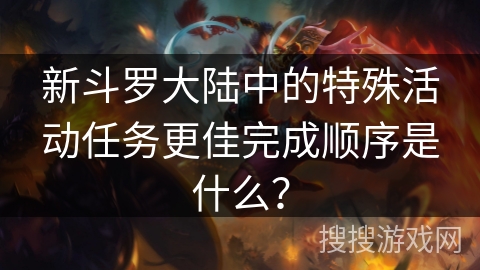 新斗罗大陆中的特殊活动任务更佳完成顺序是什么？