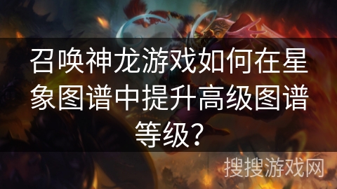 召唤神龙游戏如何在星象图谱中提升高级图谱等级？