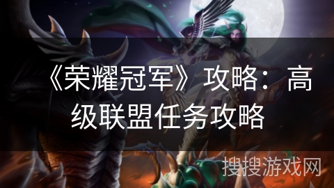 《荣耀冠军》攻略:高级联盟任务攻略 《荣耀冠军》攻略:高级联盟任务攻略