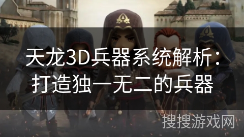 天龙3D兵器系统解析：打造独一无二的兵器