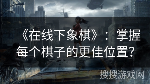 《在线下象棋》：掌握每个棋子的更佳位置？
