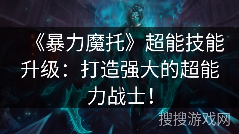 《暴力魔托》超能技能升级：打造强大的超能力战士！