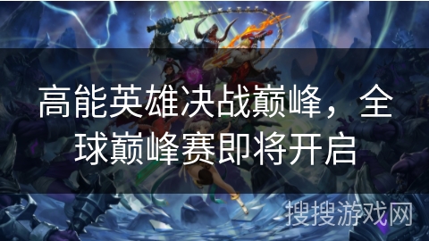 高能英雄决战巅峰，全球巅峰赛即将开启