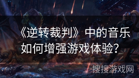 《逆转裁判》中的音乐如何增强游戏体验？