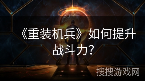 《重装机兵》如何提升战斗力？