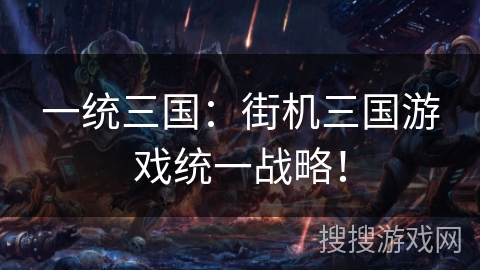 一统三国：街机三国游戏统一战略！