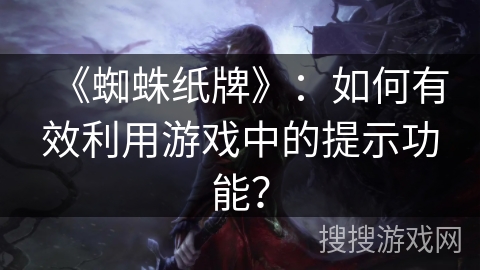 《蜘蛛纸牌》:如何有效利用游戏中的提示功能? 《蜘蛛纸牌》:如何有效利用游戏中的提示功能?