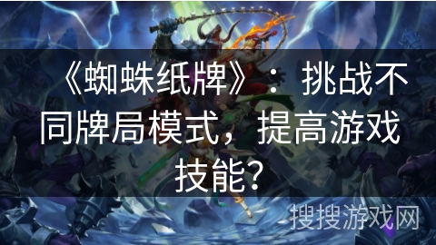 《蜘蛛纸牌》：挑战不同牌局模式，提高游戏技能？