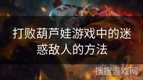 打败葫芦娃游戏中的迷惑敌人的方法