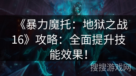 《暴力魔托：地狱之战16》攻略：全面提升技能效果！