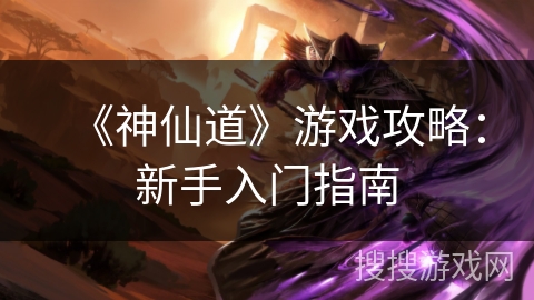 《神仙道》游戏攻略:新手入门指南 《神仙道》游戏攻略:新手入门指南
