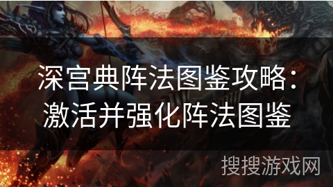 深宫典阵法图鉴攻略:激活并强化阵法图鉴 深宫典阵法图鉴攻略:激活并强化阵法图鉴