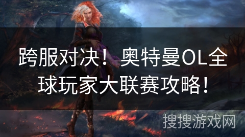 跨服对决！奥特曼OL全球玩家大联赛攻略！