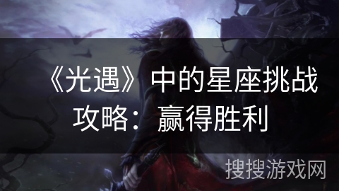 《光遇》中的星座挑战攻略:赢得胜利 《光遇》中的星座挑战攻略:赢得胜利
